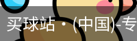 买球站·(中国)-专业的体育门户平台